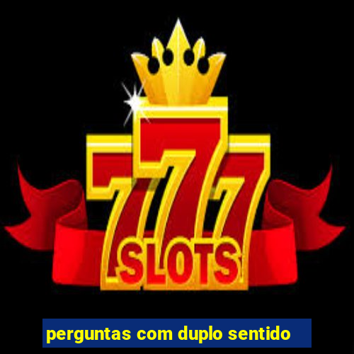 perguntas com duplo sentido